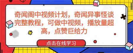 奇闻阁中视频计划，奇闻异事怪谈完整教程，可做中视频，播放量超高，点赞巨给力-营销武器库