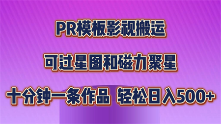 PR模板影视搬运，可过星图和聚星，轻松日入500+，十分钟一条视频-营销武器库