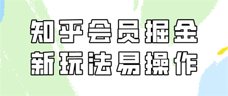 知乎会员掘金，新玩法易变现，新手也可日入300元！-营销武器库