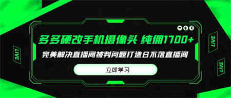 （9987期）多多硬改手机摄像头，单场带货纯佣1700+完美解决直播间被判问题，打造日…-营销武器库