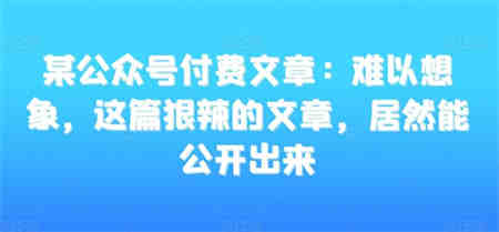 某公众号付费文章：难以想象，这篇狠辣的文章，居然能公开出来-营销武器库