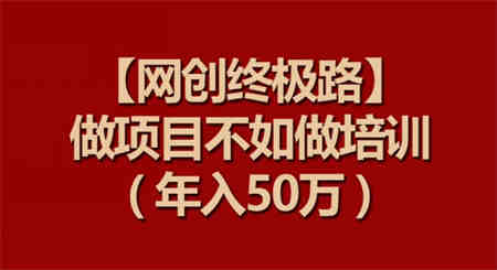 【网创终极路】做项目不如做项目培训，年入50万-营销武器库