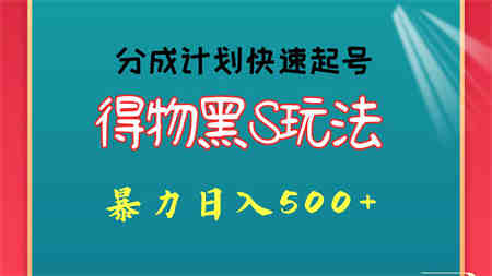 得物黑S玩法 分成计划起号迅速 暴力日入500+-营销武器库