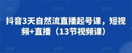 抖音3天自然流直播起号课，短视频+直播（13节视频课）-营销武器库