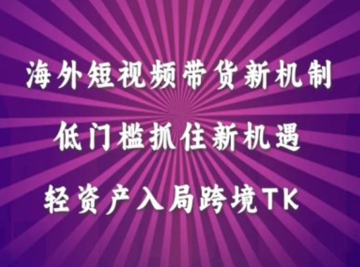 海外短视频Tiktok带货新机制，低门槛抓住新机遇，轻资产入局跨境TK-营销武器库