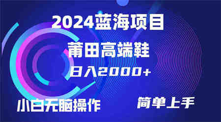 （10030期）每天两小时日入2000+，卖莆田高端鞋，小白也能轻松掌握，简单无脑操作…-营销武器库