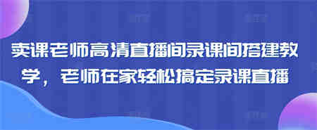 卖课老师高清直播间录课间搭建教学，老师在家轻松搞定录课直播-营销武器库