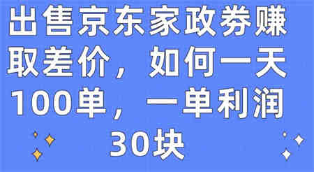 出售京东家政劵赚取差价，如何一天100单，一单利润30块-营销武器库