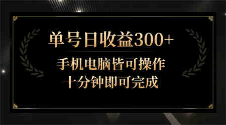 单号日收益300+，全天24小时操作，单号十分钟即可完成，秒上手！-营销武器库