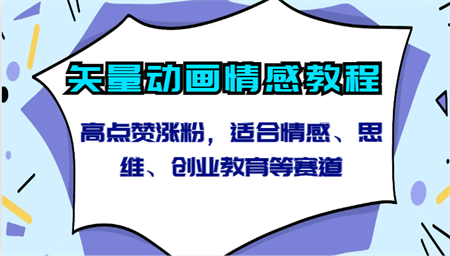 矢量动画情感教程-高点赞涨粉，适合情感、思维、创业教育等赛道-营销武器库