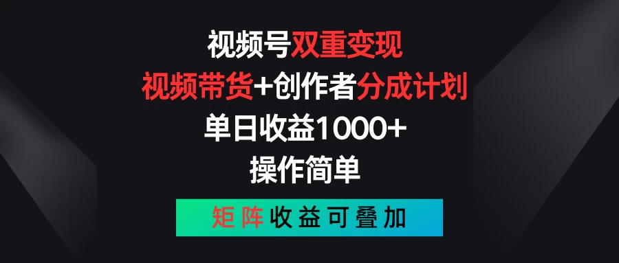 视频号双重变现，视频带货+创作者分成计划 , 单日收益1000+，操作简单，矩阵收益叠加-营销武器库