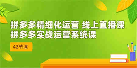 拼多多精细化运营 线上直播课：拼多多实战运营系统课（更新47节）-营销武器库