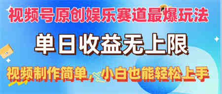 （10425期）视频号原创娱乐赛道最爆玩法，单日收益无上限，视频制作简单，小白也能…-营销武器库