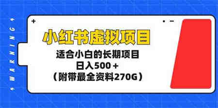 （9338期）小红书虚拟项目，适合小白的长期项目，日入500＋（附带最全资料270G）-营销武器库