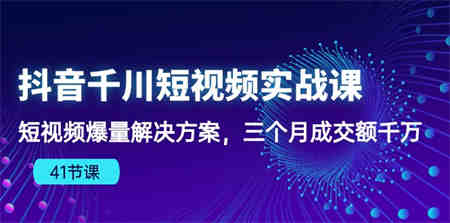 抖音千川短视频实战课：短视频爆量解决方案，三个月成交额千万-营销武器库