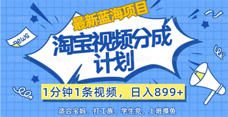 【最新蓝海项目】淘宝视频分成计划，1分钟1条视频，日入899+，有手就行-营销武器库