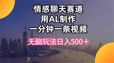 （10349期）情感聊天赛道用al制作一分钟一条视频无脑玩法日入500＋-营销武器库