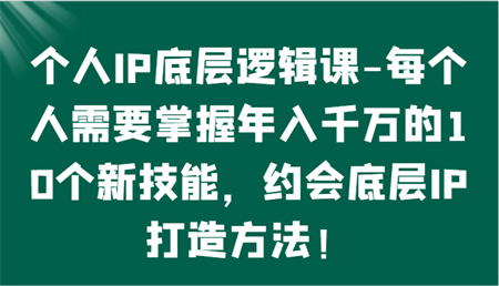 个人IP底层逻辑-​掌握年入千万的10个新技能，约会底层IP的打造方法！-营销武器库