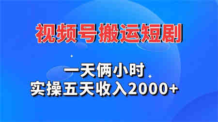 视频号搬运短剧，一天俩小时，实操五天收入2000+-营销武器库