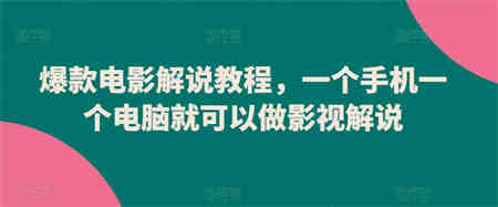 爆款电影解说教程，一个手机一个电脑就可以做影视解说-营销武器库