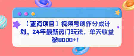 【蓝海项目】视频号创作分成计划，24年最新热门玩法，单天收益破8000+！-营销武器库