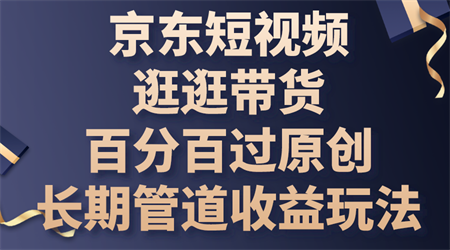 京东短视频逛逛带货，百分百过原创，长期管道收益玩法-营销武器库