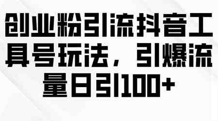 （9917期）创业粉引流抖音工具号玩法，引爆流量日引100+-营销武器库