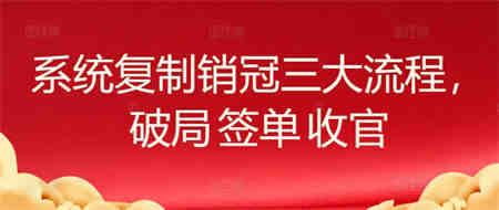 系统复制销冠三大流程，破局 签单 收官-营销武器库