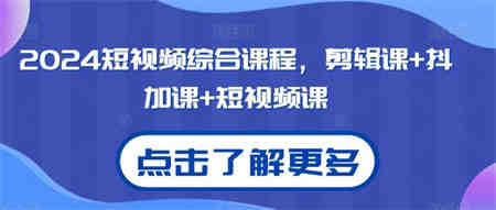 2024短视频综合课程，剪辑课+抖加课+短视频课-营销武器库