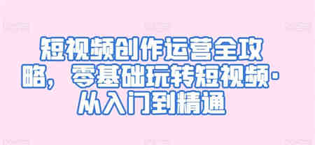 短视频创作运营全攻略，零基础玩转短视频·从入门到精通-营销武器库