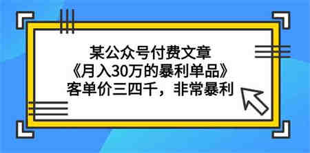 （9365期）某公众号付费文章《月入30万的暴利单品》客单价三四千，非常暴利-营销武器库