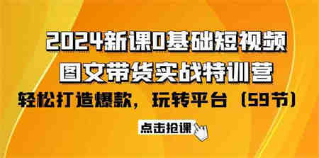 （9911期）2024新课0基础短视频+图文带货实战特训营：玩转平台，轻松打造爆款（59节）-营销武器库