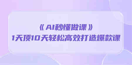 《AI秒懂做课》1天顶10天轻松高效打造爆款课（13节课）-营销武器库