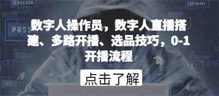 数字人操作员，数字人直播搭建、多路开播、选品技巧，0-1开播流程-营销武器库