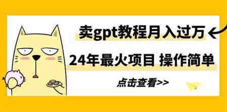 （9180期）24年最火项目，卖gpt教程月入过万，操作简单-营销武器库