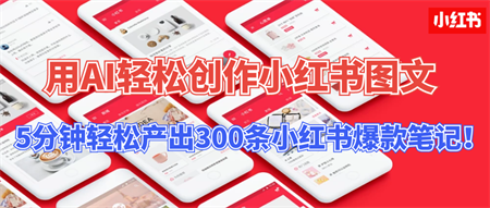 用AI轻松创作小红书图文，5分钟轻松产出300条小红书爆款笔记！-营销武器库