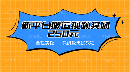 新平台简单搬运视频奖励250元，保姆级全程实操教程-营销武器库