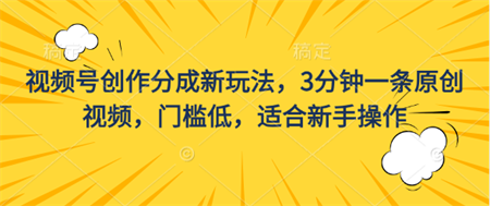 视频号创作分成新玩法，3分钟一条原创视频，门槛低，适合新手操作-营销武器库