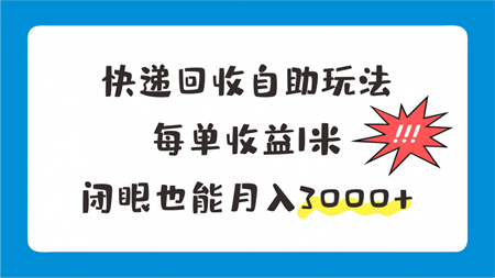 快递回收自助玩法，每单收益1米，闭眼也能月入3000+-营销武器库