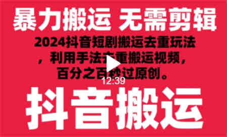 2024最新抖音搬运技术，抖音短剧视频去重，手法搬运，利用工具去重，达到秒过原创的效果-营销武器库