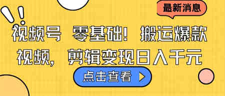 视频号零基础搬运爆款视频，剪辑变现日入千元-营销武器库