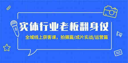 （9332期）实体行业老板翻身仗：全域-线上获客课，拍摄篇/成片实战/运营篇（20节课）-营销武器库