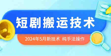 2024年5月最新的短剧搬运技术，纯手法技术操作-营销武器库