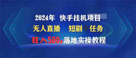 （9341期）2024年 快手挂机项目无人直播 短剧＋任务日入500+落地实操教程-营销武器库