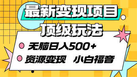 （9297期）最新变现项目顶级玩法 无脑日入500+ 资源变现 小白福音-营销武器库