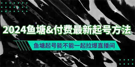 （9507期）2024鱼塘&付费最新起号方法：鱼塘起号能不能一起拉爆直播间-营销武器库