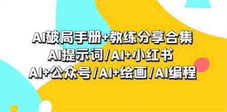 AI破局手册+教练分享合集：AI提示词/AI+小红书 /AI+公众号/AI+绘画/AI编程-营销武器库