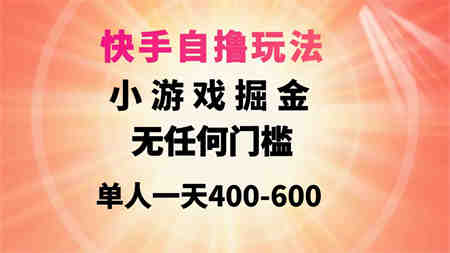 （9712期）快手自撸玩法小游戏掘金无任何门槛单人一天400-600-营销武器库