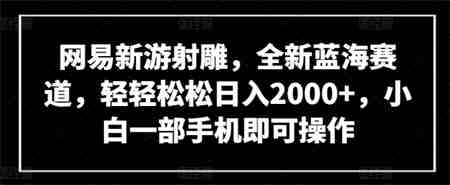 网易新游射雕，全新蓝海赛道，轻轻松松日入2000+，小白一部手机即可操作-营销武器库