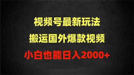 （9796期）2024视频号最新玩法，搬运国外爆款视频，100%过原创，小白也能日入2000+-营销武器库